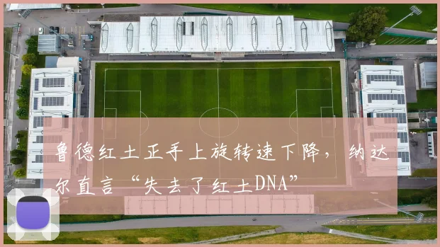 鲁德红土正手上旋转速下降，纳达尔直言“失去了红土DNA”