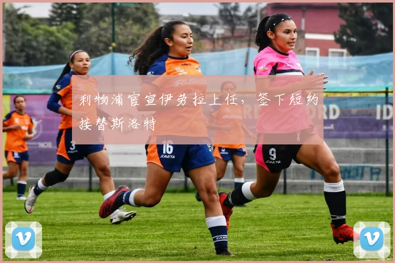 利物浦官宣伊劳拉上任，签下短约接替斯洛特
